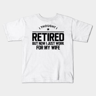 Retirement - I thought I retired but now I  just work for my wife Kids T-Shirt